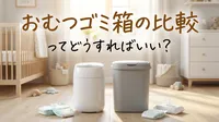 おむつゴミ箱の比較ってどうすればいい？