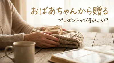 おばあちゃんから贈るプレゼントって何がいい？